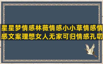 星星梦情感林薇情感小小草情感情感文案理想女人无家可归情感孔叨叨情感阿琳情感诉说心声 情感情感语录双子女